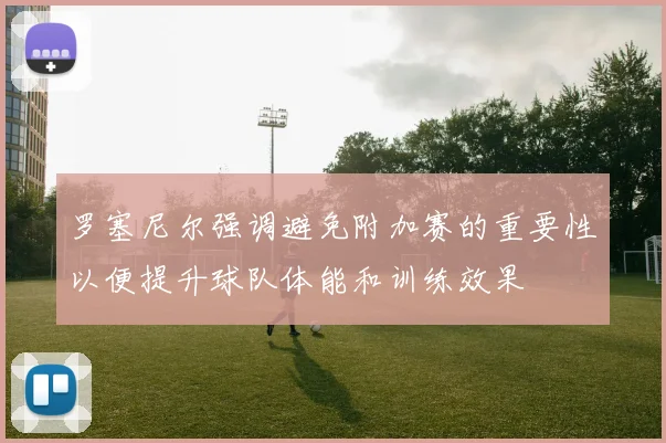 罗塞尼尔强调避免附加赛的重要性以便提升球队体能和训练效果