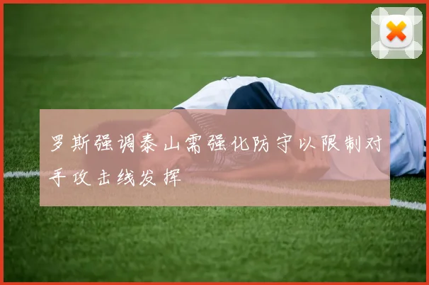罗斯强调泰山需强化防守以限制对手攻击线发挥