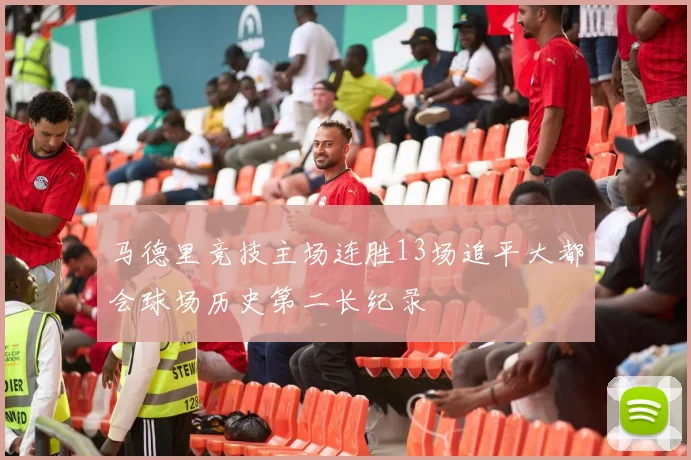 马德里竞技主场连胜13场追平大都会球场历史第二长纪录
