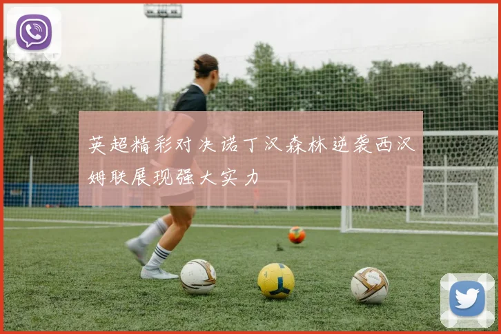 英超精彩对决诺丁汉森林逆袭西汉姆联展现强大实力