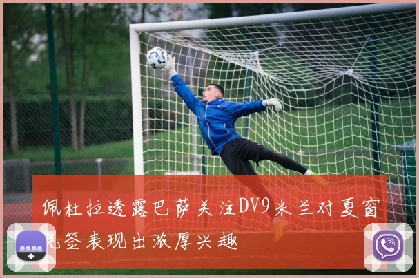 佩杜拉透露巴萨关注DV9米兰对夏窗免签表现出浓厚兴趣