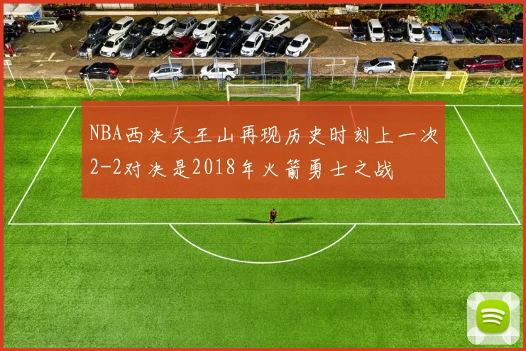 NBA西决天王山再现历史时刻上一次2-2对决是2018年火箭勇士之战