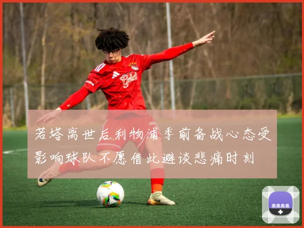 若塔离世后利物浦季前备战心态受影响球队不愿借此避谈悲痛时刻