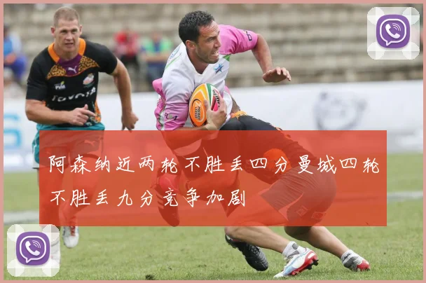 阿森纳近两轮不胜丢四分曼城四轮不胜丢九分竞争加剧