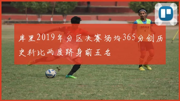 库里2019年分区决赛场均365分创历史科比两度跻身前五名