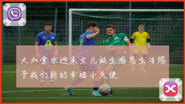 大加索尔迎来女儿诞生感恩生活赐予我们新的幸福小天使