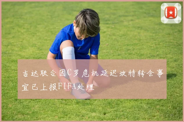 吉达联合因C罗危机延迟坎特转会事宜已上报FIFA处理
