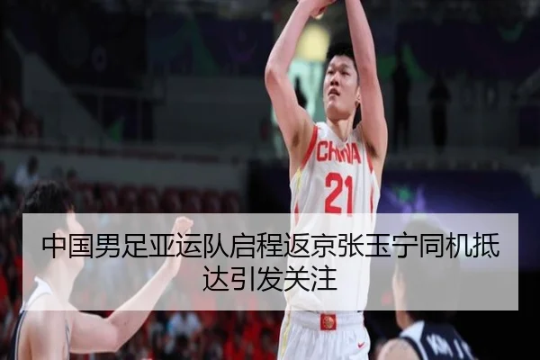 中国男足亚运队启程返京张玉宁同机抵达引发关注 | FBSPORTS